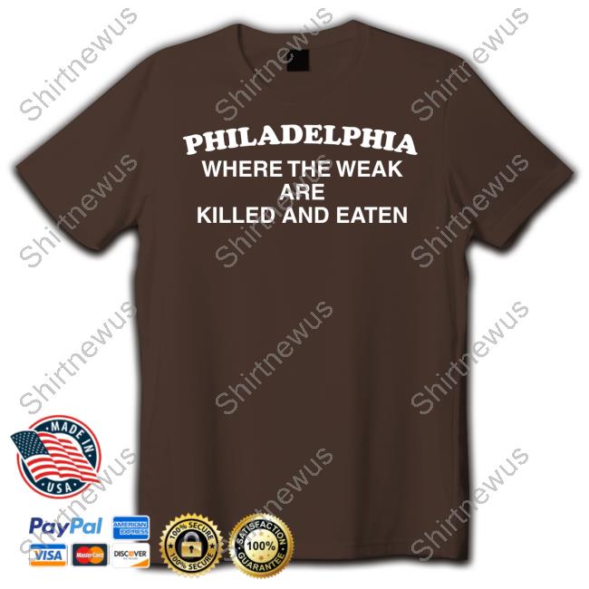 Philadelphia Where The Weak Are Killed And Eaten TShirts