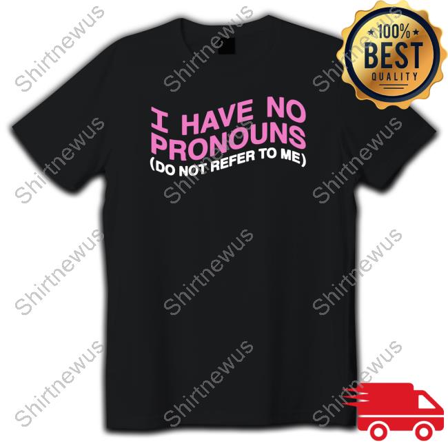 Shirts That Go Hard I Have No Pronouns Do Not Refer To Me T Shirt