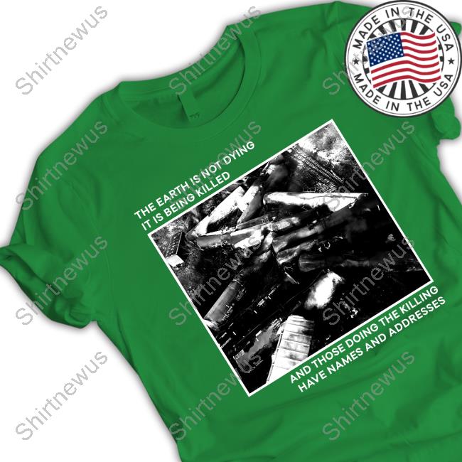 The Earth Is Not Dying It Is Being Killed And Those Doing The Killing Have Names And Addresses Long Sleeve T Shirt