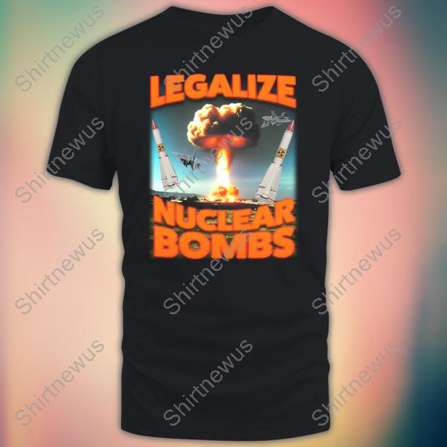 Legalize Nuclear Bombs T Shirt