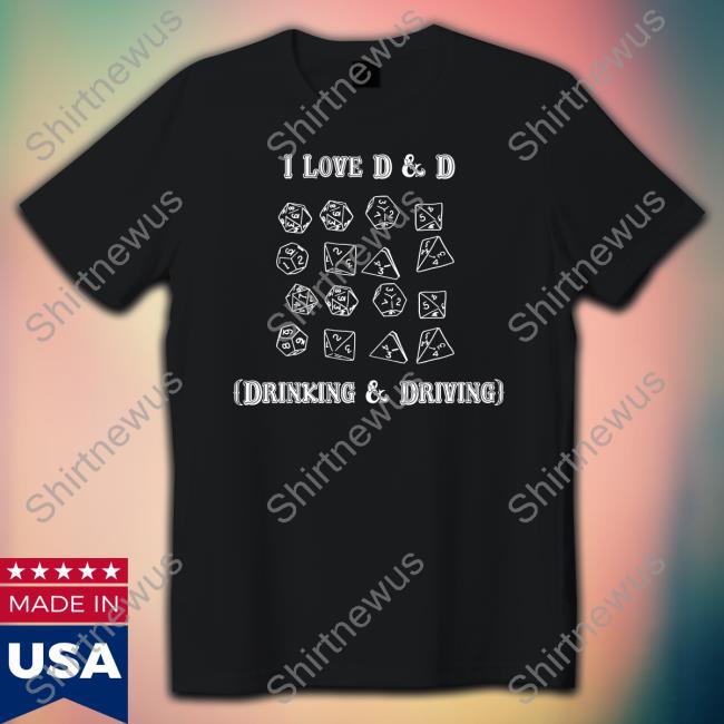 I Love D & D Drinking And Driving Shirt Goodshirts Merch Shirts That Go Hard