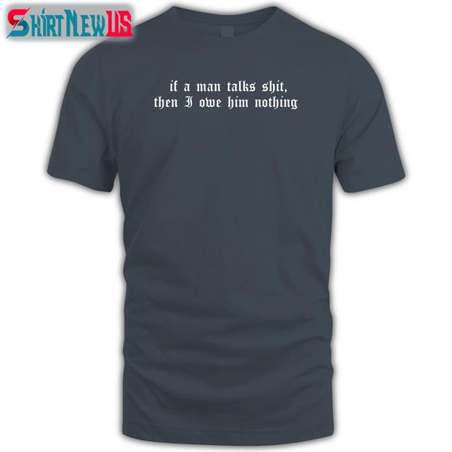 Milk Milkstrology If A Man Talks Shit Then I Owe Him Nothing T Shirt