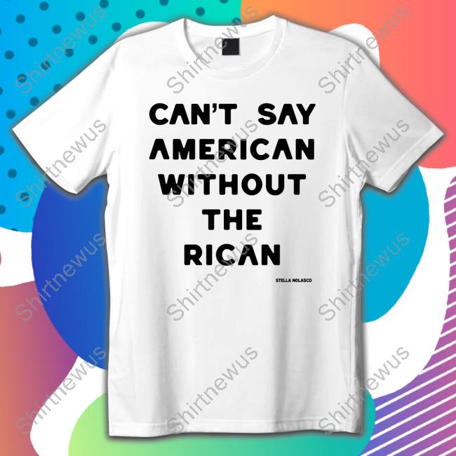 Can't Say American Without The Rican Tee Shirt