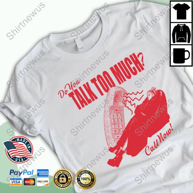 Do You Talk Too Much Call Now Dial 1800 T Shirt