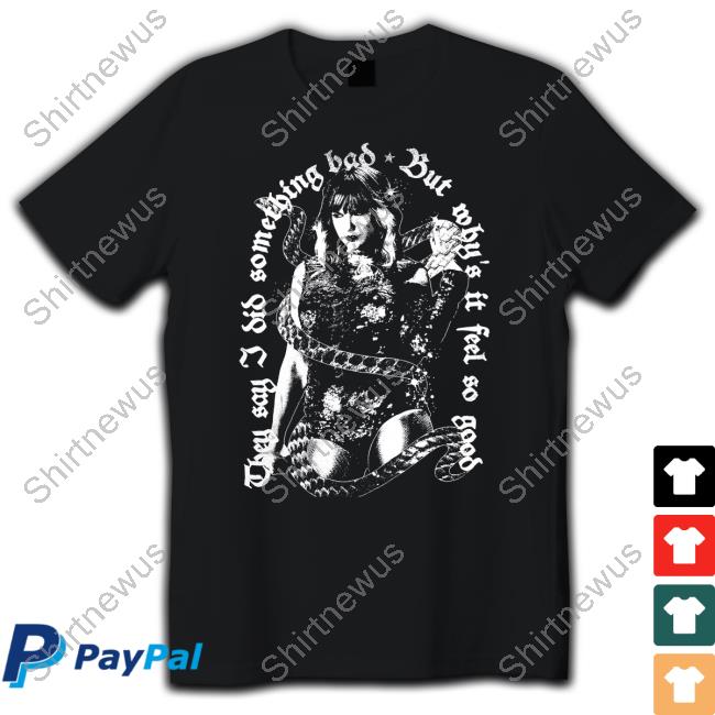 Taylor Swift Merch They Say I Did Something Bad, But Why's It Feel So Good Shirt