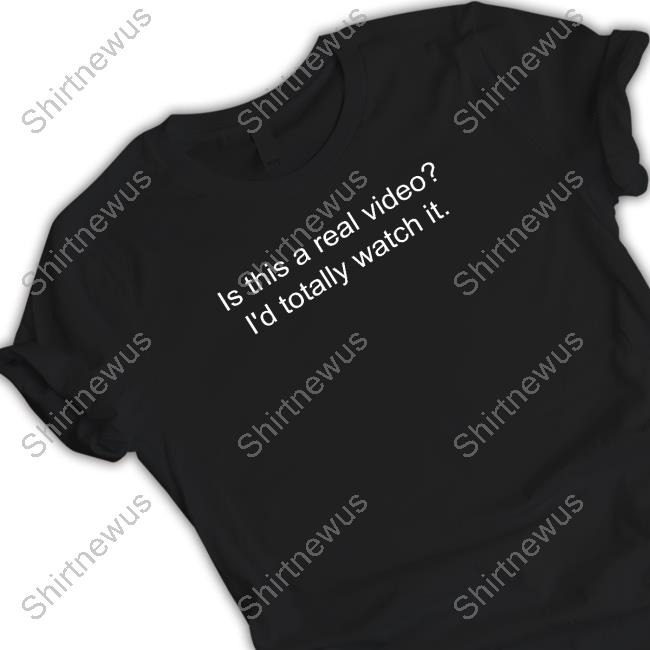 Official Is This A Real Video I'd Totally Watch It Shirt