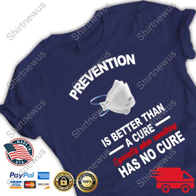 Prevention Is Better Than A Cure Especially When Something Has No Cure Shirt