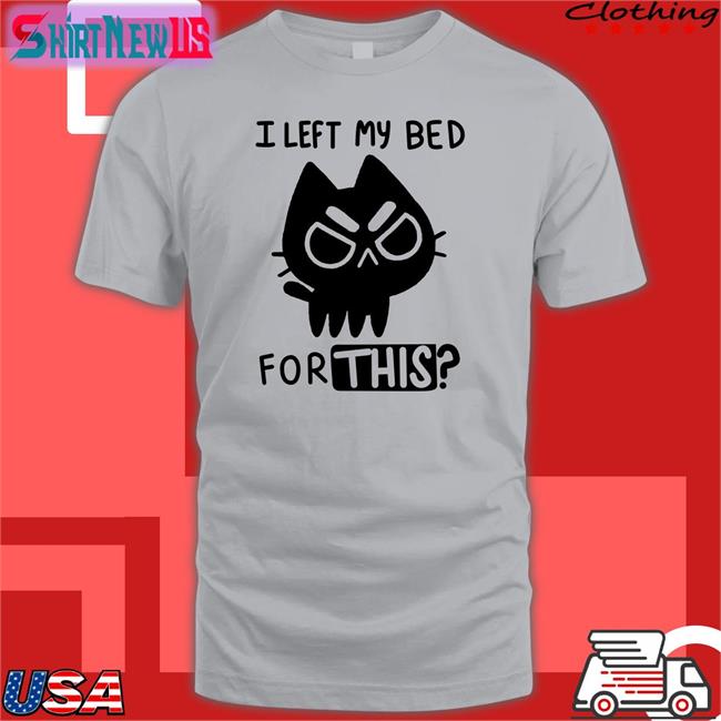 I Left My Bed For This Tee