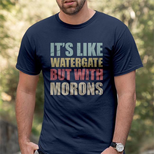 It's Like Watergate But With Morons Funny Trump Shirts
