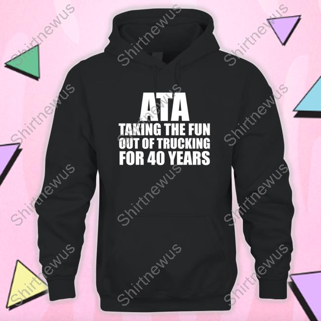 Ata Taking The Fun Out Of Trucking For 40 Years Shirts