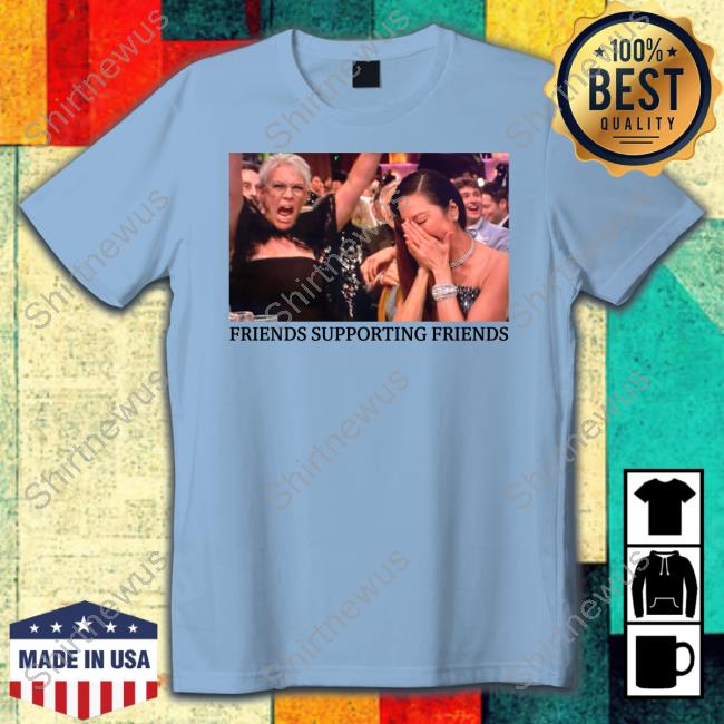 Friends Supporting Friends Shirt Jamie Lee Curtis And Michelle Yeoh
