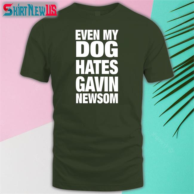 Even My Dog Hates Gavin Newsom T Shirt Allison