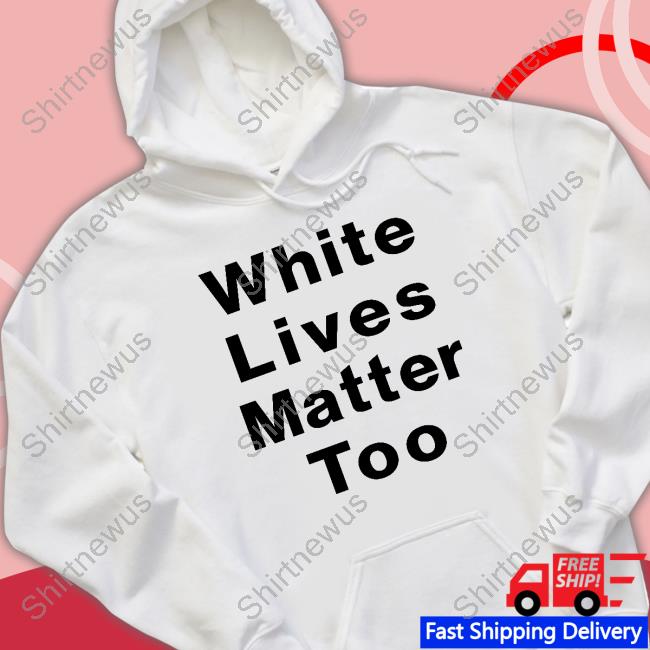 White Lives Matter Too Shirt 1Nicdar