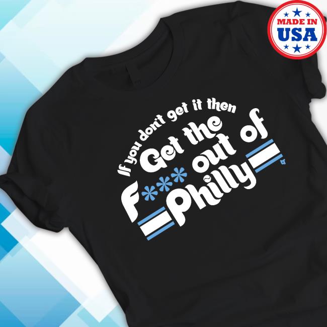 Breakingt If You Don't Get It Then Get The Fuck Out Of Philly T-Shirt