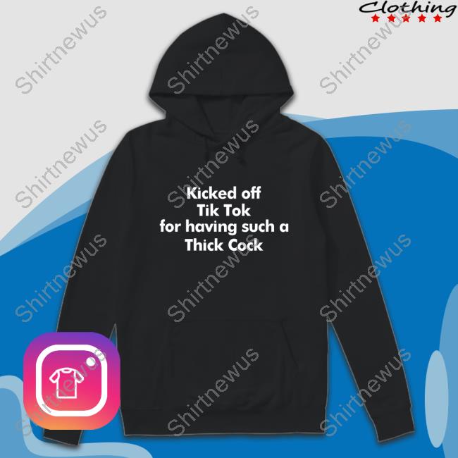 Official Kicked Off Tik Tok For Having Such A Thick Cock Shirt Sweatshirt