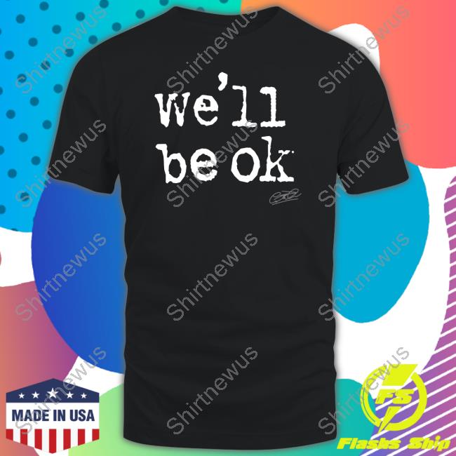 We'll Be Ok T Shirts