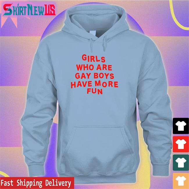 Girls Who Are Gay Boys Have More Fun Shirt