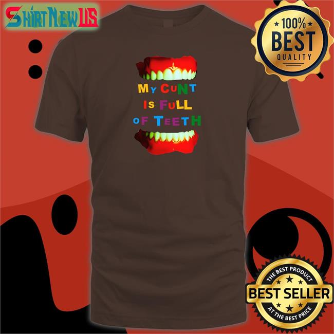 My Cunt Is Full Of Teeth T Shirt