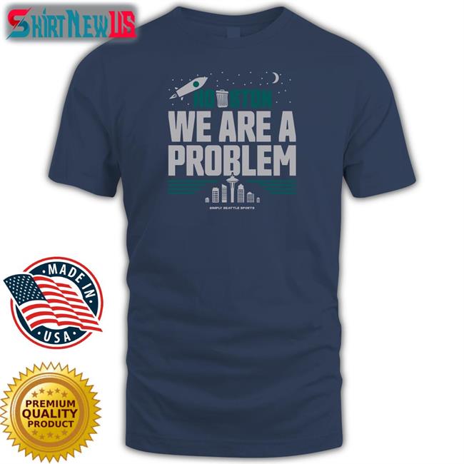 Houston We Are A Problem T Shirt