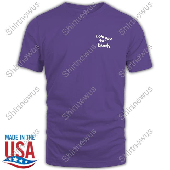Official Love You To Death New Shirt