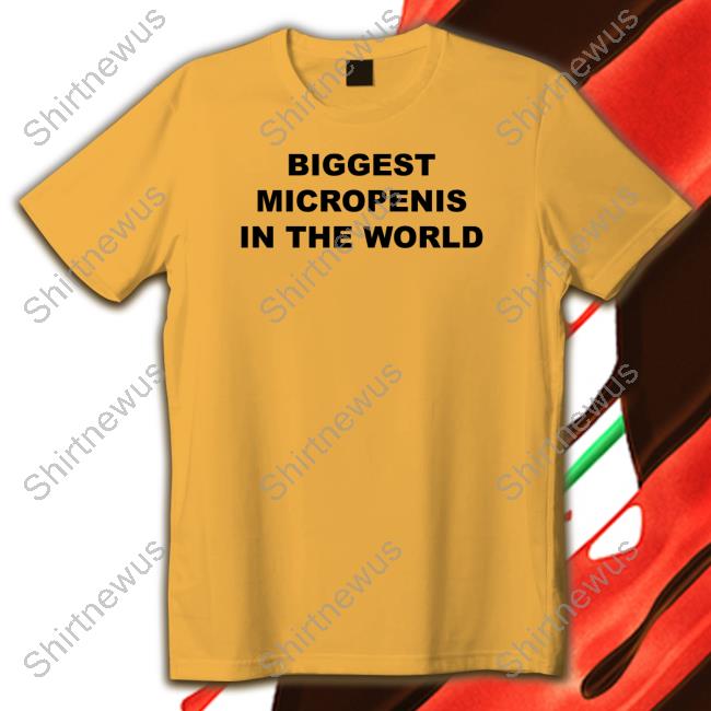 Shirts That Go Hard Biggest Micropenis In The World T Shirt