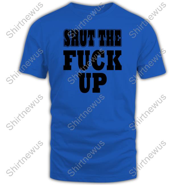Shut The Fuck Up Tee Shirt