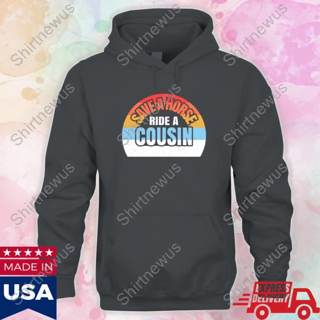 Save A Horse Save Ride A Cousin Tee Shirt Save A Horse Save Ride A Cousin Shirt