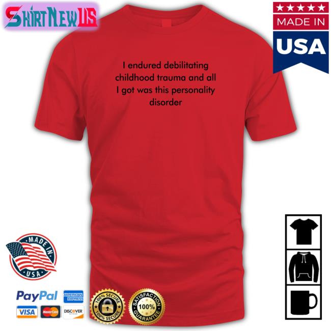 I Endured Debilitating Childhood Trauma And All I Got Was This Personality Disorder T-Shirt Shirts That Go Hard