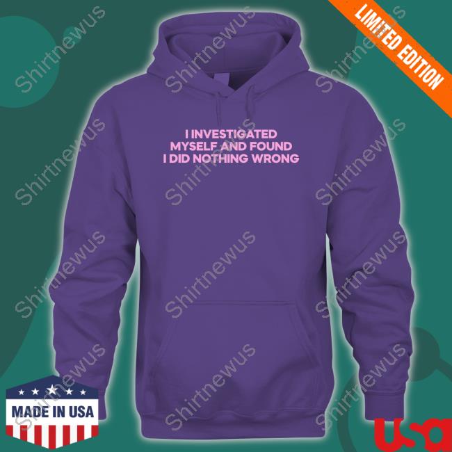 I Investigated Myself And Found I Did Nothing Wrong Shirts I Investigated Myself And Found I Did Nothing Wrong Shirts