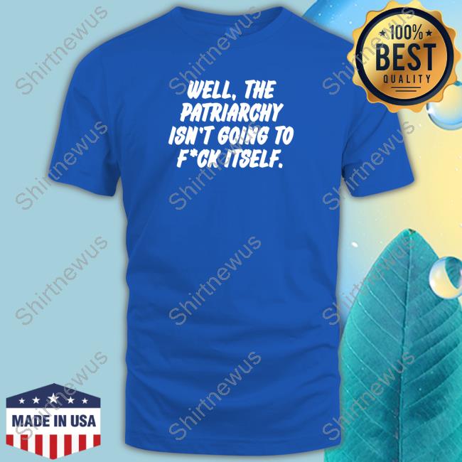Well The Patriarchy Isn't Going To Fuck Itself T-Shirt