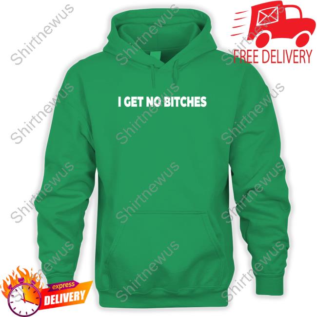I Get No Bitches T Shirts Bleaaplz