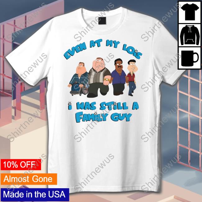 Shirts That Go Hard Event At My Lois I Was Still A Family Guy Shirt Goodshirts Merch