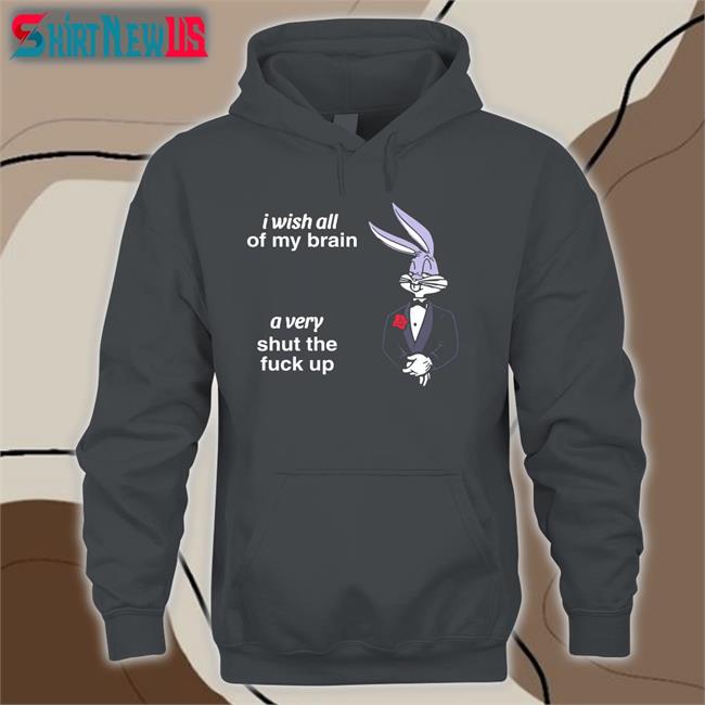 I Wish All Of My Brain A Very Shut The Fuck Up Tee Shirt