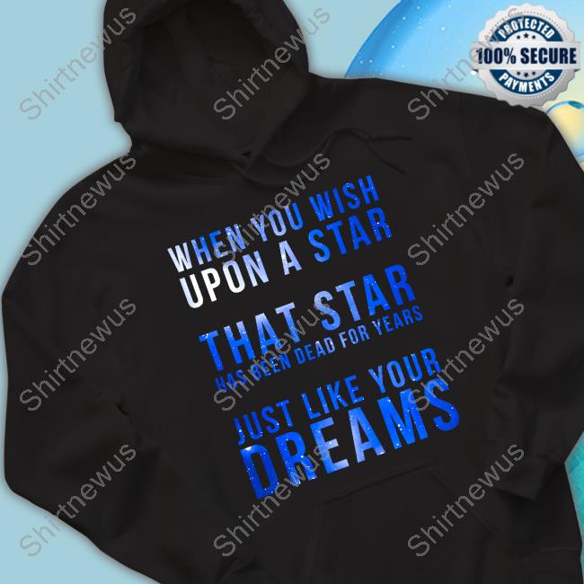 When You Wish Upon A Star That Star Has Been Dead For Years Just Like Your Dreams T Shirt