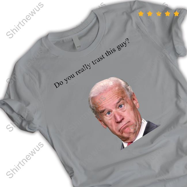 Joe Biden Do You Really Trust This Guy Shirts Matt Couch