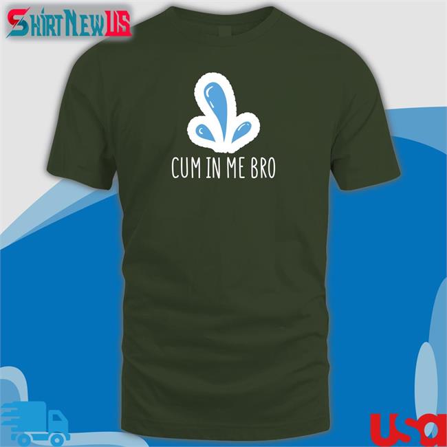 Cum In Me Bro T-Shirt Wicked Naughty Apparel Merch