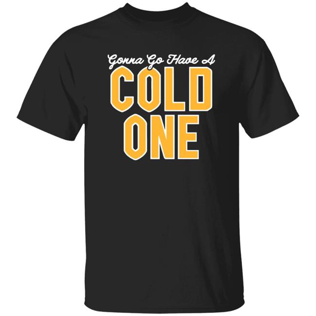 Pittsburgh Clothing Co Merch Gonna Go Have a Cold One Shirt Pittsburgh Clothing Co Merch Gonna Go Have a Cold One Shirt