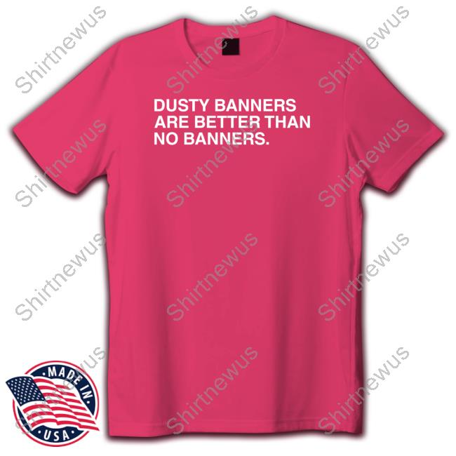 Obvious Shirts Dusty Banners Are Better Than No Banners Tee Shirt