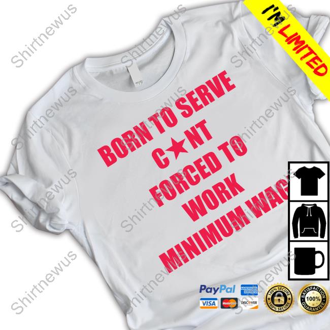 Born To Serve Cunt Forced To Work Minimum Wage Long Sleeve T Shirt