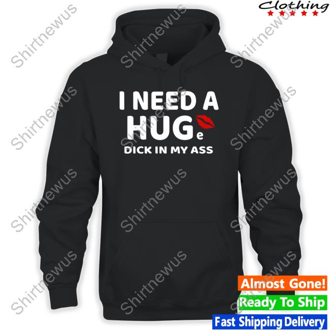 Official I Need A Huge Dick In My Ass Shirt