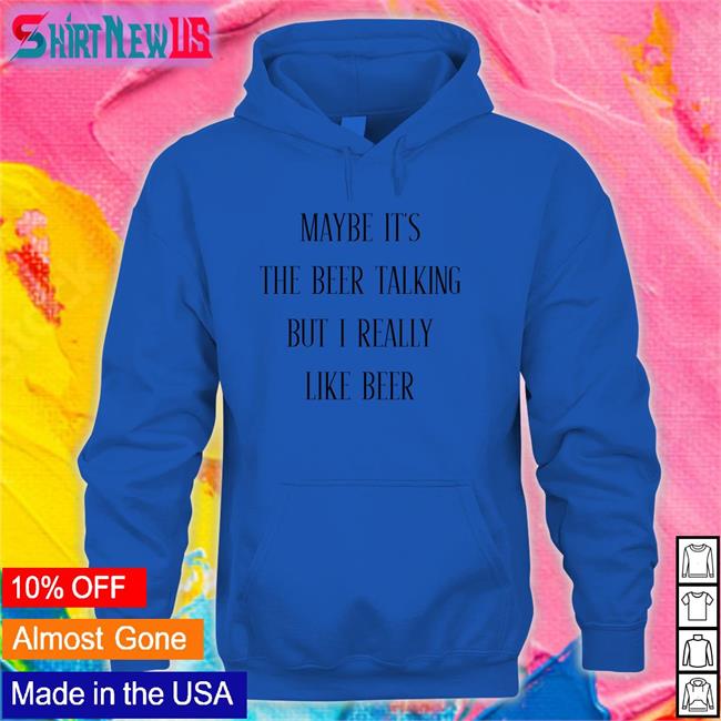 Maybe It's The Beer Talking But I Really Like Beer T-Shirt