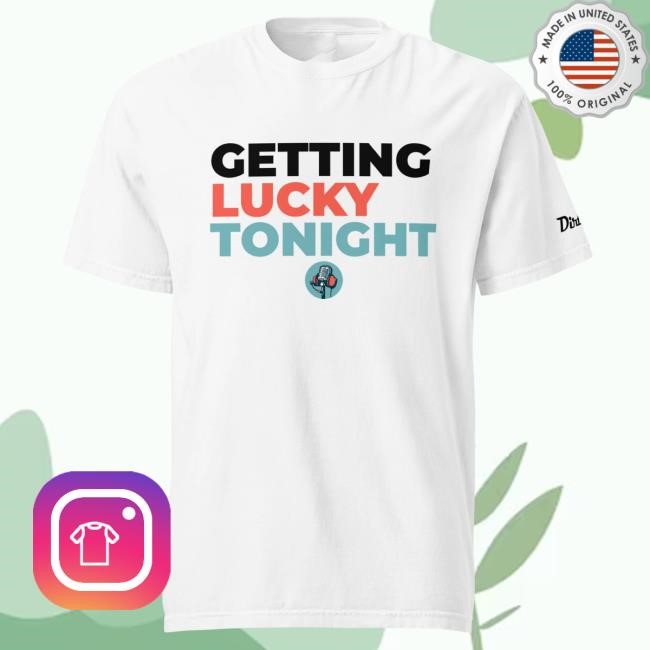 Dirty Media Getting Lucky Tonight Hot Shirt Dirty Media Shop Store Merch Official