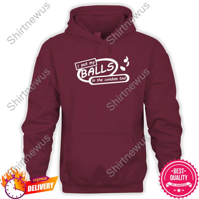 Shirts That Go Hard I Put My Balls In The Condom Too Hoodie