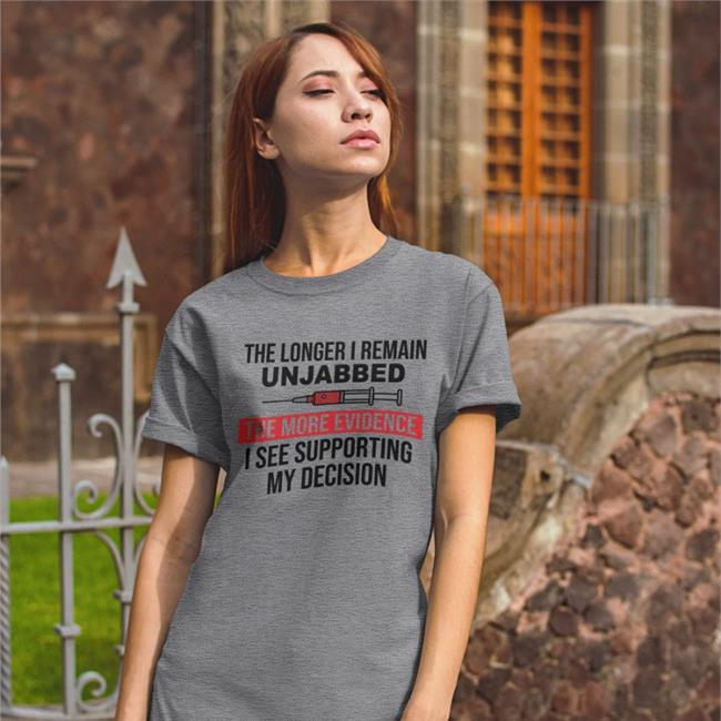 The Longer I Remain Unjabbed The More Evidence I See Supporting My Decision Shirts Ned Ryun
