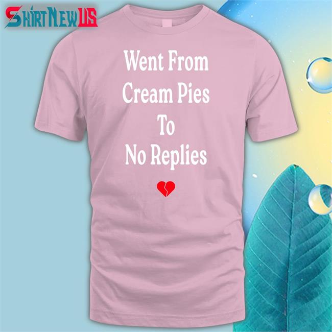 Shirts That Go Hard Shirtsthtgohard Went From Cream Pies To No Replies T Shirt
