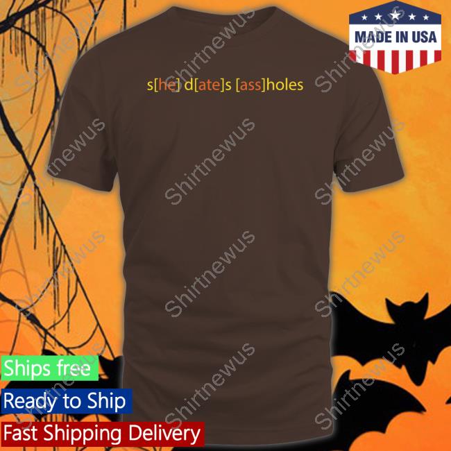 Shirts That Go Hard She Dates Assholes Tee Good Shirts Merch