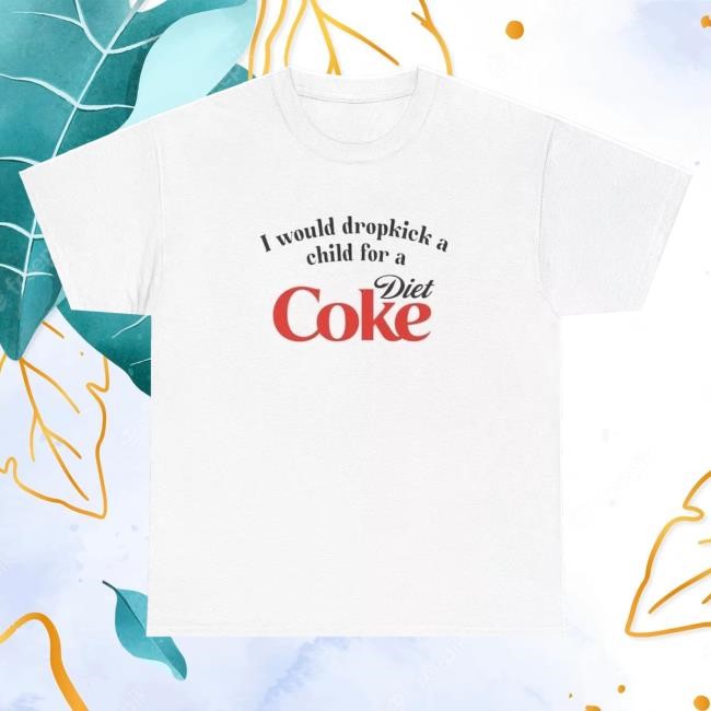 Official I Would Dropkick A Child For A Diet Coke T-Shirts