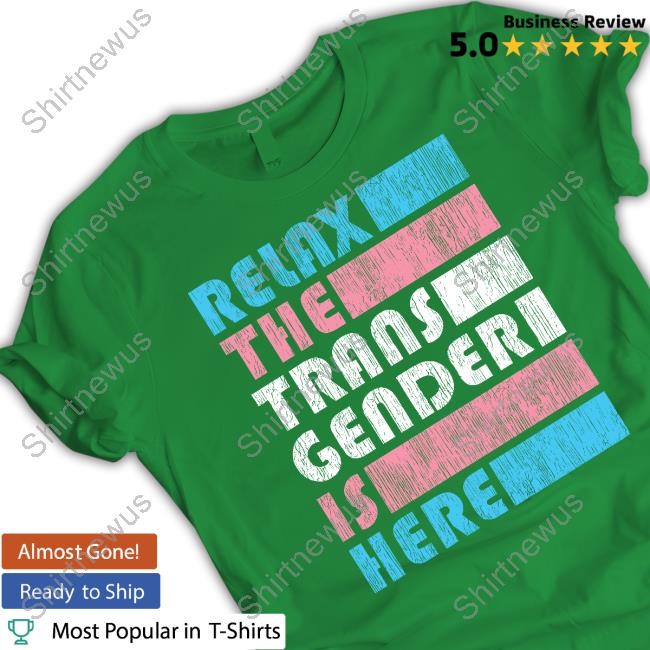Relax The Trans Gender Is Here Limited Edition Shirts