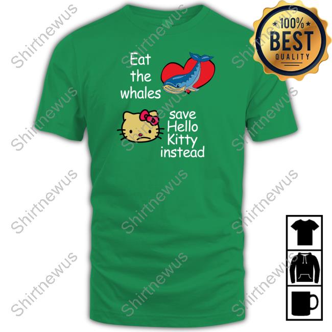 Eat The Whales Save Hello Kitty Instead Shirt Shirts That Go Hard