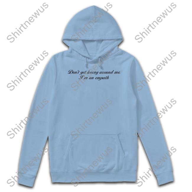 Shirts That Go Hard Don't Get Horny Around Me I'm An Empath T Shirt